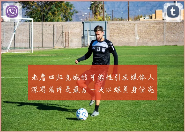 老詹回归克城的可能性引发媒体人深思或许是最后一次以球员身份亮相
