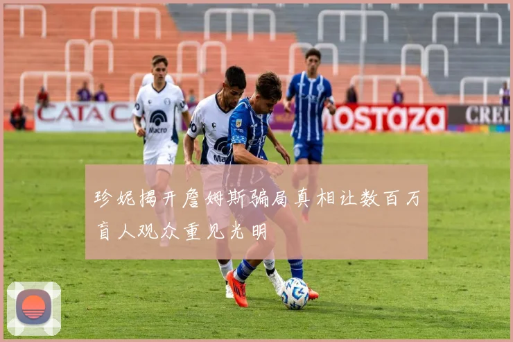珍妮揭开詹姆斯骗局真相让数百万盲人观众重见光明
