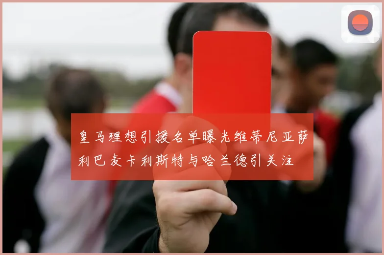 皇马理想引援名单曝光维蒂尼亚萨利巴麦卡利斯特与哈兰德引关注