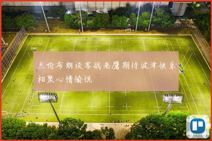 杰伦布朗谈客战老鹰期待波津快乐相聚心情愉悦