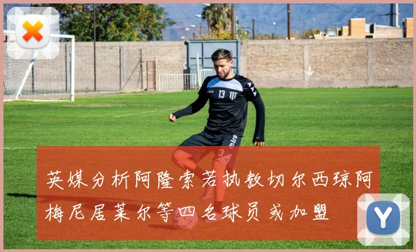 英媒分析阿隆索若执教切尔西琼阿梅尼居莱尔等四名球员或加盟