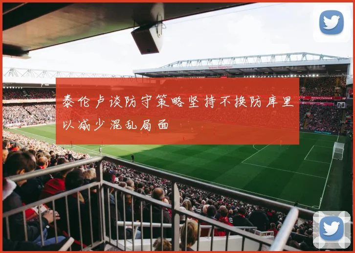 泰伦卢谈防守策略坚持不换防库里以减少混乱局面