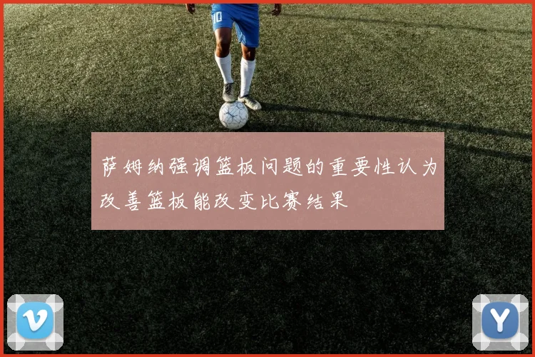 萨姆纳强调篮板问题的重要性认为改善篮板能改变比赛结果