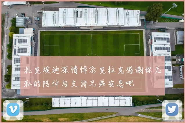 扎克埃迪深情悼念克拉克感谢你无私的陪伴与支持兄弟安息吧