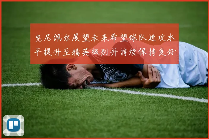 克尼佩尔展望未来希望球队进攻水平提升至精英级别并持续保持良好状态