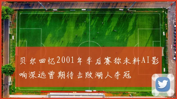 贝尔回忆2001年季后赛称未料AI影响深远曾期待击败湖人夺冠