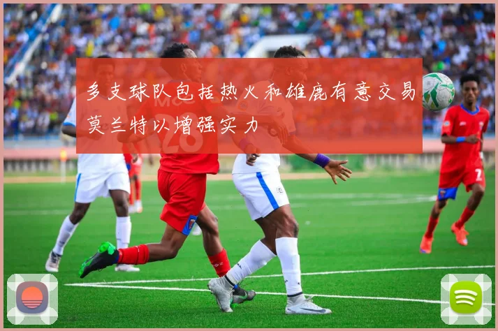 多支球队包括热火和雄鹿有意交易莫兰特以增强实力